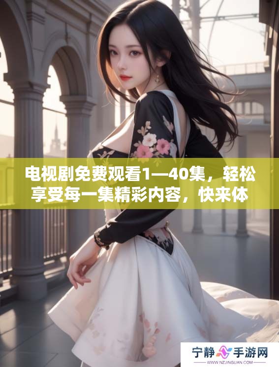 电视剧免费观看1—40集，轻松享受每一集精彩内容，快来体验吧