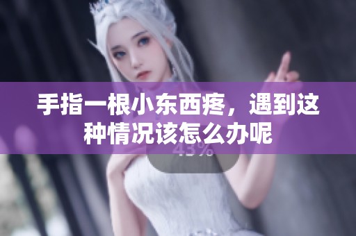 手指一根小东西疼，遇到这种情况该怎么办呢