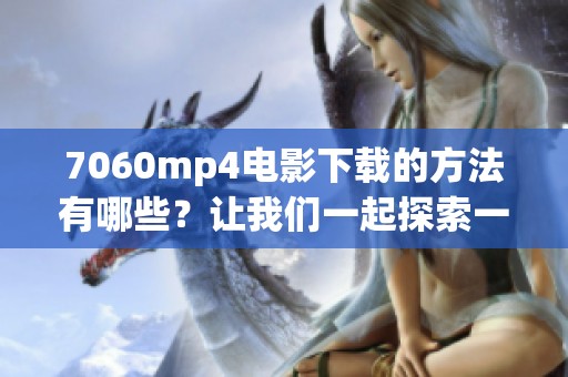 7060mp4电影下载的方法有哪些？让我们一起探索一下！