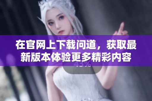 在官网上下载问道，获取最新版本体验更多精彩内容