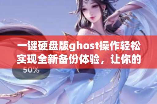 一键硬盘版ghost操作轻松实现全新备份体验，让你的数据安全无忧