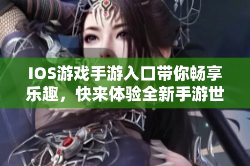 IOS游戏手游入口带你畅享乐趣，快来体验全新手游世界！