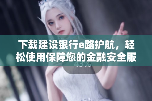 下载建设银行e路护航，轻松使用保障您的金融安全服务