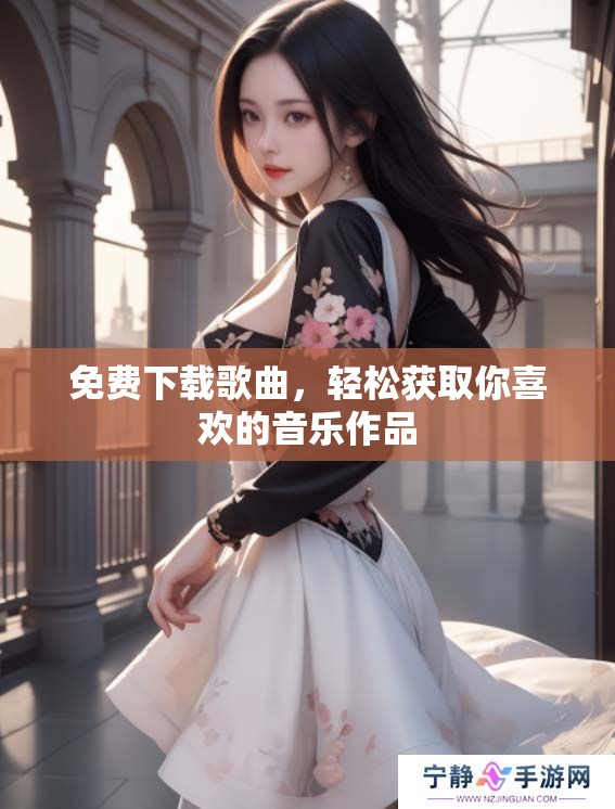 免费下载歌曲，轻松获取你喜欢的音乐作品