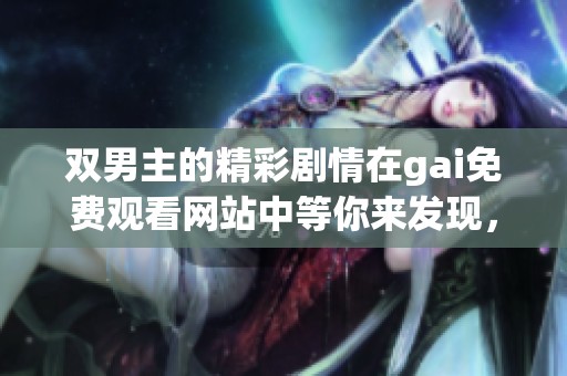 双男主的精彩剧情在gai免费观看网站中等你来发现，绝不可错过的精彩内容！