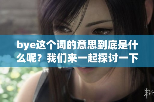 bye这个词的意思到底是什么呢？我们来一起探讨一下吧！