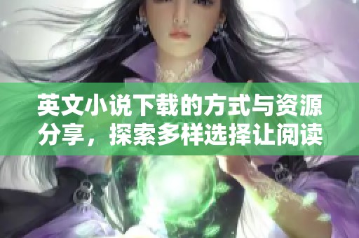 英文小说下载的方式与资源分享，探索多样选择让阅读更便捷