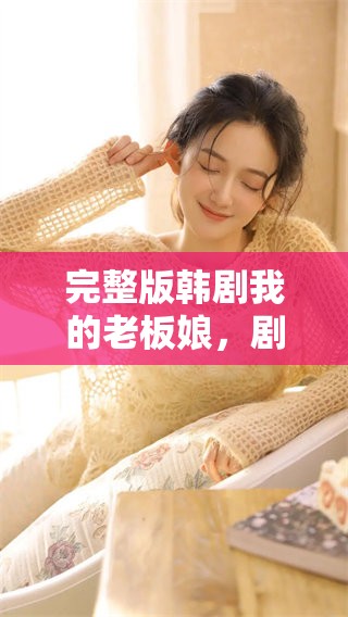完整版韩剧我的老板娘，剧情精彩值得一看