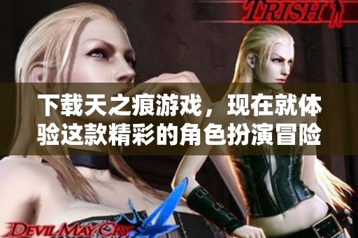 下载天之痕游戏，现在就体验这款精彩的角色扮演冒险之旅！