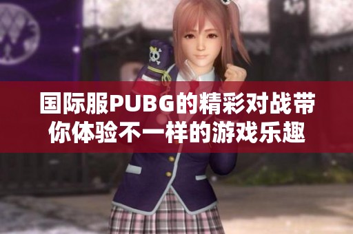 国际服PUBG的精彩对战带你体验不一样的游戏乐趣