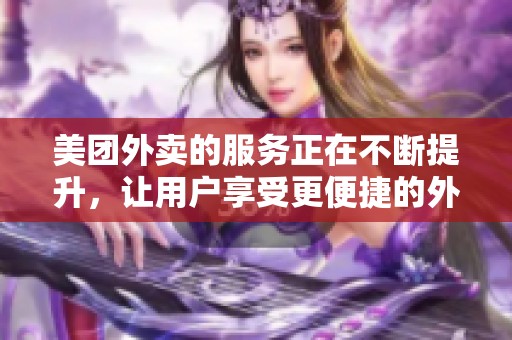 美团外卖的服务正在不断提升，让用户享受更便捷的外卖体验