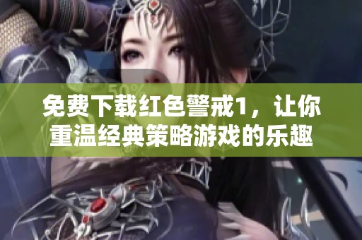 免费下载红色警戒1，让你重温经典策略游戏的乐趣
