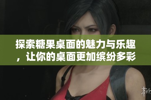 探索糖果桌面的魅力与乐趣，让你的桌面更加缤纷多彩