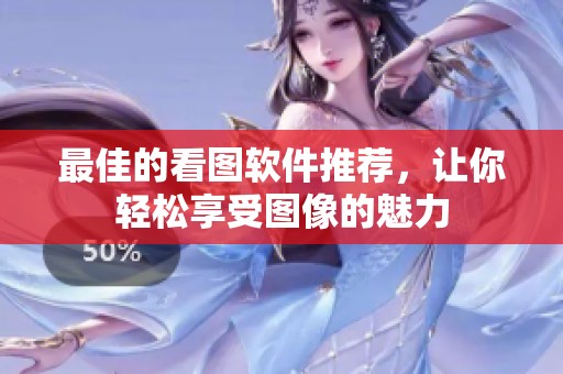 最佳的看图软件推荐，让你轻松享受图像的魅力