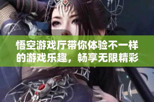 悟空游戏厅带你体验不一样的游戏乐趣，畅享无限精彩活动与体验！