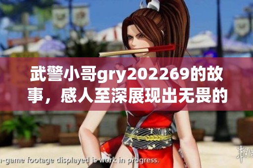 武警小哥gry202269的故事，感人至深展现出无畏的精神与担当
