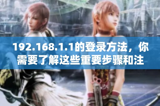 192.168.1.1的登录方法，你需要了解这些重要步骤和注意事项