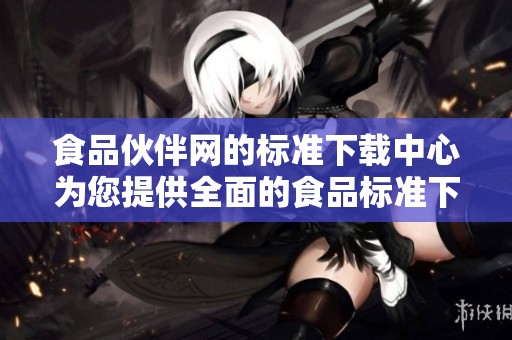 食品伙伴网的标准下载中心为您提供全面的食品标准下载服务