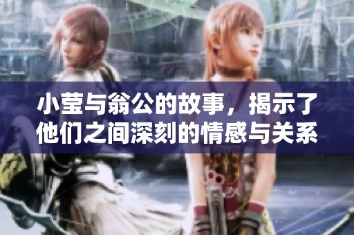 小莹与翁公的故事，揭示了他们之间深刻的情感与关系。