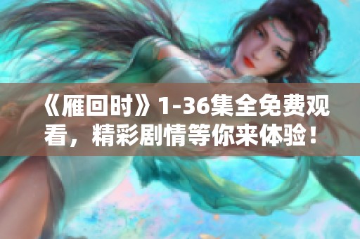 《雁回时》1-36集全免费观看，精彩剧情等你来体验！