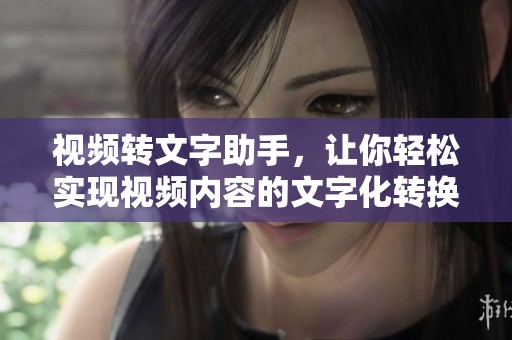 视频转文字助手，让你轻松实现视频内容的文字化转换