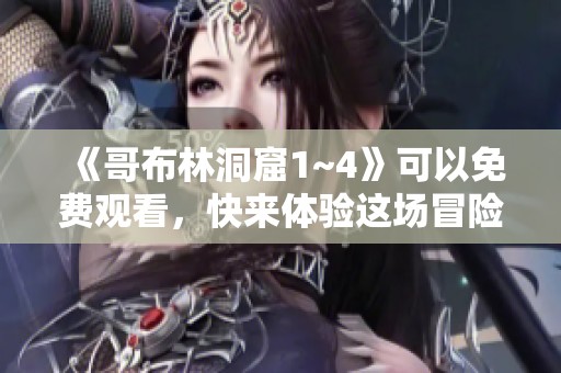 《哥布林洞窟1~4》可以免费观看，快来体验这场冒险之旅吧