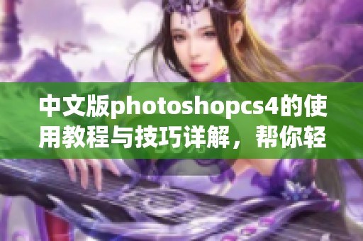 中文版photoshopcs4的使用教程与技巧详解，帮你轻松掌握这款软件