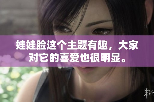 娃娃脸这个主题有趣，大家对它的喜爱也很明显。