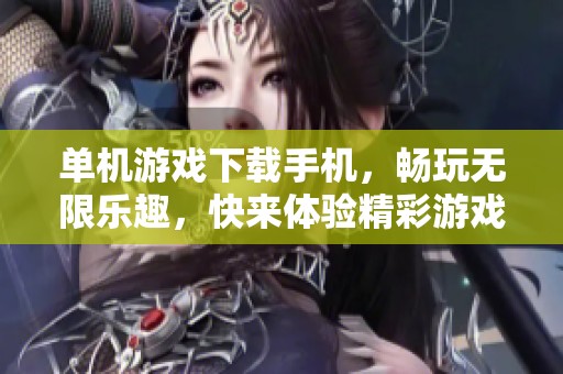 单机游戏下载手机，畅玩无限乐趣，快来体验精彩游戏世界
