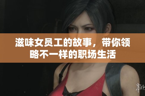 滋味女员工的故事，带你领略不一样的职场生活