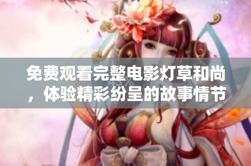 免费观看完整电影灯草和尚，体验精彩纷呈的故事情节与深刻内涵