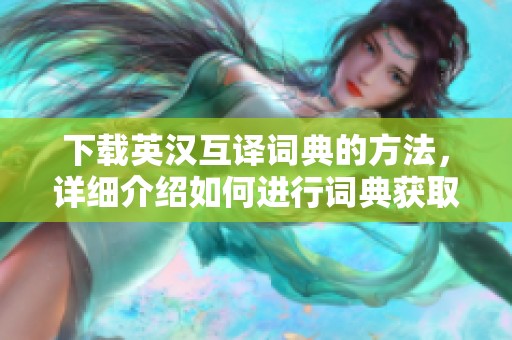 下载英汉互译词典的方法，详细介绍如何进行词典获取