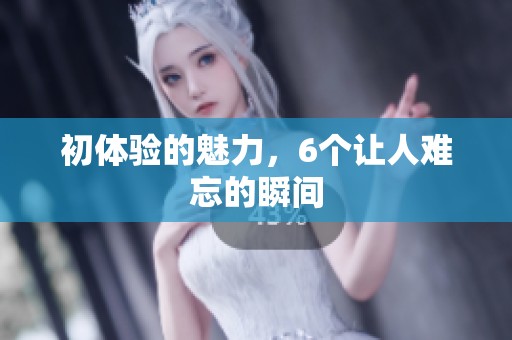 初体验的魅力，6个让人难忘的瞬间
