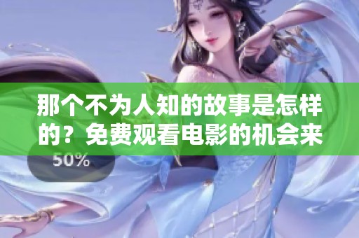 那个不为人知的故事是怎样的？免费观看电影的机会来了！