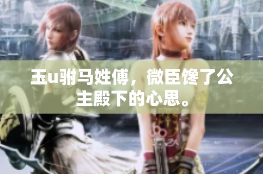 玉u驸马姓傅，微臣馋了公主殿下的心思。