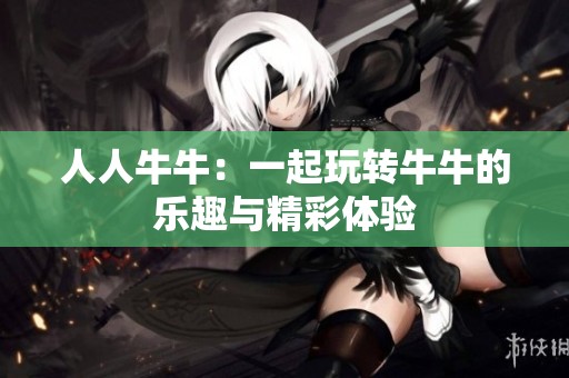 人人牛牛：一起玩转牛牛的乐趣与精彩体验