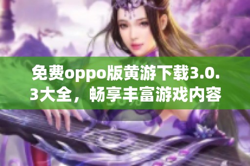 免费oppo版黄游下载3.0.3大全，畅享丰富游戏内容与乐趣