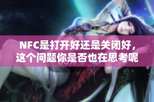 NFC是打开好还是关闭好，这个问题你是否也在思考呢