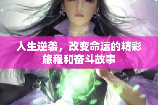 人生逆袭，改变命运的精彩旅程和奋斗故事