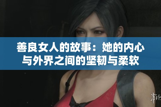 善良女人的故事：她的内心与外界之间的坚韧与柔软