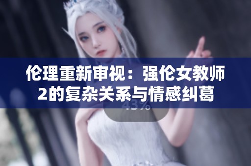 伦理重新审视：强伦女教师2的复杂关系与情感纠葛