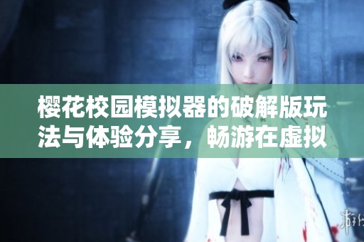 樱花校园模拟器的破解版玩法与体验分享，畅游在虚拟校园的乐趣中