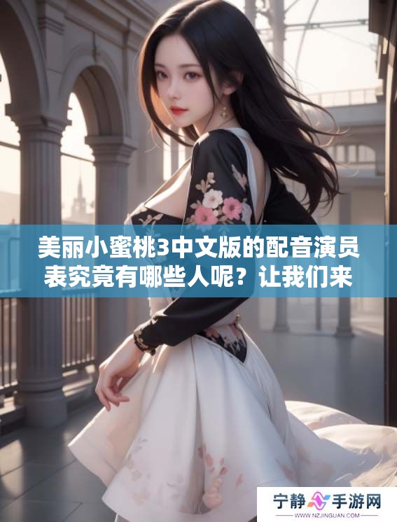 美丽小蜜桃3中文版的配音演员表究竟有哪些人呢？让我们来详细了解一下吧！