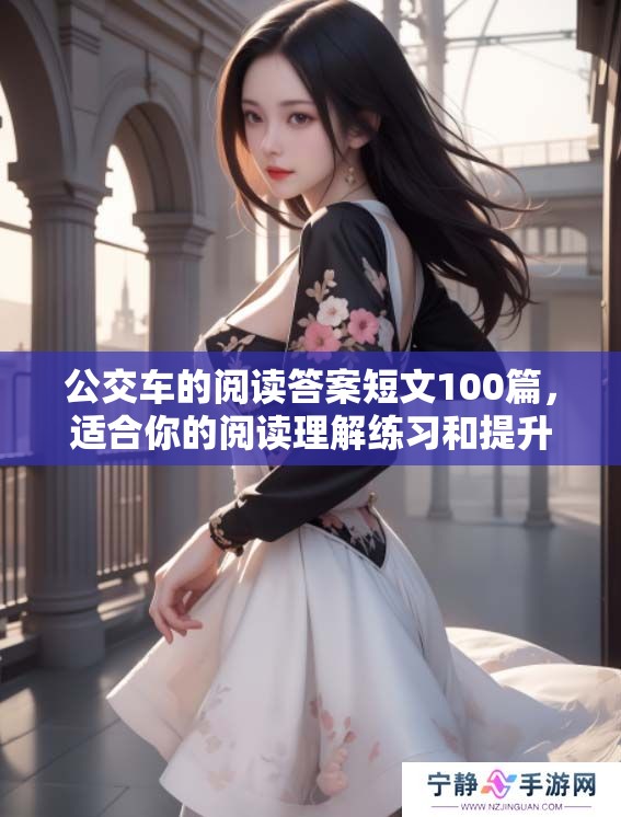 公交车的阅读答案短文100篇，适合你的阅读理解练习和提升技巧