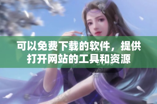 可以免费下载的软件，提供打开网站的工具和资源