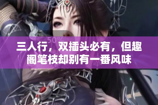 三人行，双插头必有，但趣阁笔枝却别有一番风味