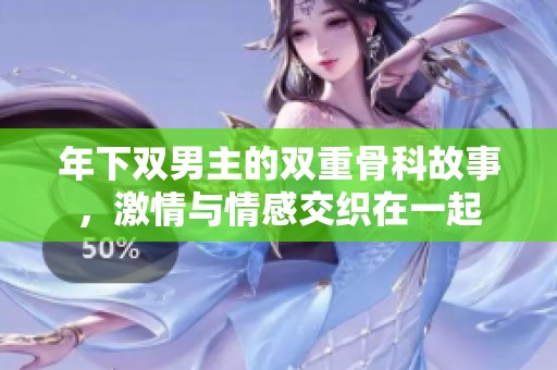 年下双男主的双重骨科故事，激情与情感交织在一起
