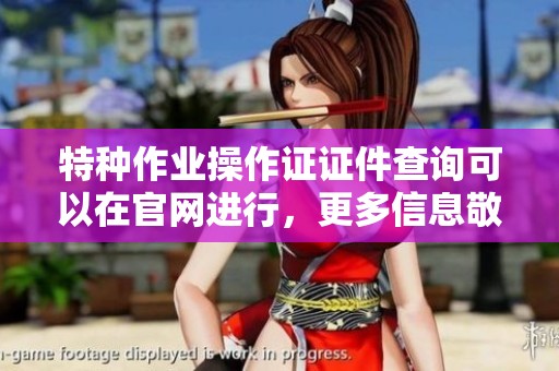 特种作业操作证证件查询可以在官网进行，更多信息敬请访问官网了解。
