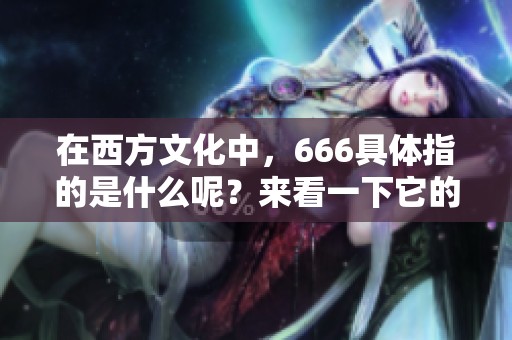 在西方文化中，666具体指的是什么呢？来看一下它的深层含义。