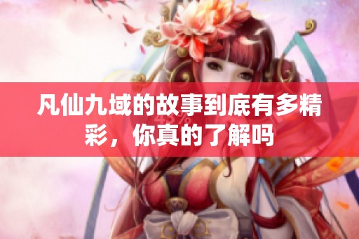 凡仙九域的故事到底有多精彩，你真的了解吗